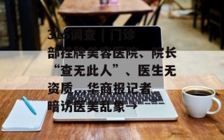 315调查 | 门诊部挂牌美容医院、院长“查无此人”、医生无资质...华商报记者暗访医美乱象→