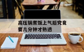 高压锅煮饭上气后究竟要几分钟才熟透