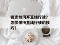 锐志如何开直线行驶？怎样保持直线行驶的技巧？