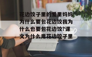 花边饺子里的爱里妈妈为什么要包花边饺我为什么也要包花边饺?课文为什么用花边饺子里...