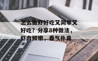 怎么做虾好吃又简单又好吃？分享8种做法，虾肉鲜嫩，香气扑鼻