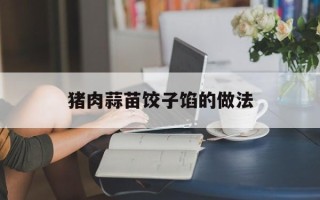 猪肉蒜苗饺子馅的做法
