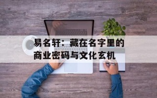 易名轩：藏在名字里的商业密码与文化玄机