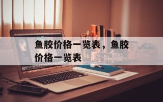 鱼胶价格一览表，鱼胶价格一览表