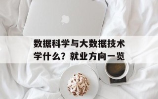 数据科学与大数据技术学什么？就业方向一览