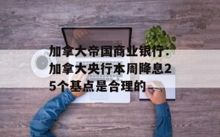 加拿大帝国商业银行：加拿大央行本周降息25个基点是合理的