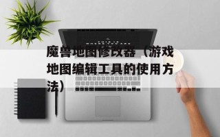 魔兽地图修改器（游戏地图编辑工具的使用方法）