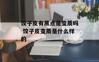 饺子皮有黑点是变质吗 饺子皮变质是什么样的