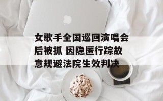 女歌手全国巡回演唱会后被抓 因隐匿行踪故意规避法院生效判决