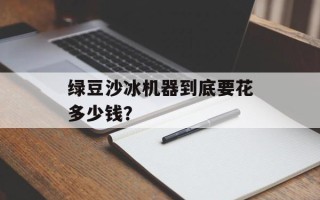 绿豆沙冰机器到底要花多少钱？