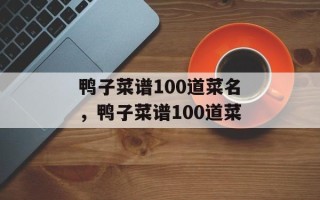 鸭子菜谱100道菜名，鸭子菜谱100道菜