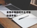 食物中毒后吃什么才能快速养胃？
