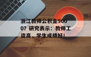 浙江教师公积金9000？研究表示：教师工资高，学生成绩好！