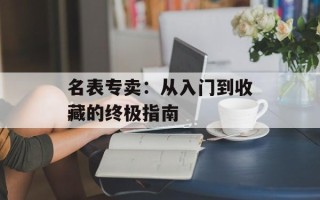 名表专卖：从入门到收藏的终极指南
