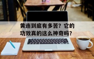 黄连到底有多苦？它的功效真的这么神奇吗？