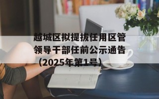 越城区拟提拔任用区管领导干部任前公示通告（2025年第1号）