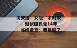 沈安娜：女版“余则成”，潜伏国民党14年，临终遗言：我暴露了