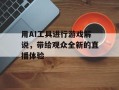 用AI工具进行游戏解说，带给观众全新的直播体验