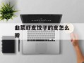 韭菜虾皮饺子的皮怎么擀