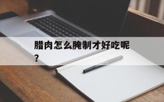 腊肉怎么腌制才好吃呢？