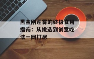 黑金刚莲雾的终极食用指南：从挑选到创意吃法一网打尽