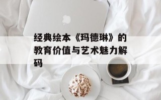 经典绘本《玛德琳》的教育价值与艺术魅力解码
