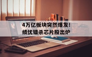 4万亿板块突然爆发！绩优错杀芯片股出炉