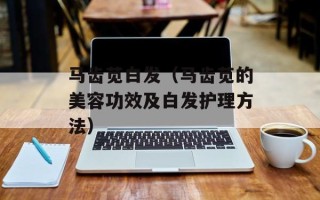 马齿苋白发（马齿苋的美容功效及白发护理方法）