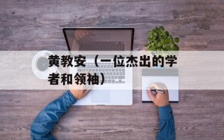 黄教安（一位杰出的学者和领袖）