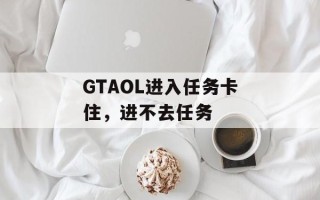 GTAOL进入任务卡住，进不去任务