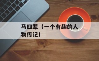 马四辈（一个有趣的人物传记）