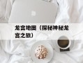 龙宫地图（探秘神秘龙宫之旅）