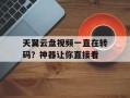 天翼云盘视频一直在转码？神器让你直接看