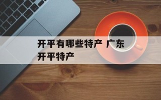 开平有哪些特产 广东开平特产