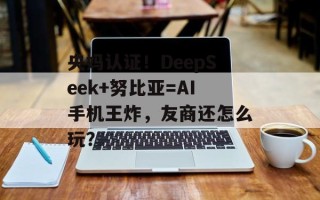 央妈认证！DeepSeek+努比亚=AI手机王炸，友商还怎么玩？