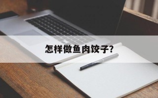 怎样做鱼肉饺子？