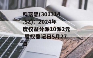 科瑞思(301314.SZ)：2024年度权益分派10派2元 股权登记日5月27日