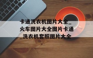 卡通洗衣机图片大全_火车图片大全图片卡通_洗衣机套照图片大全