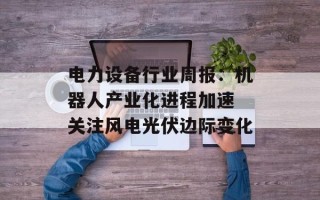 电力设备行业周报：机器人产业化进程加速 关注风电光伏边际变化