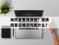 如何查看视液镜？视液镜显示情况代表什么？