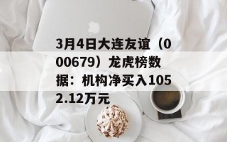 3月4日大连友谊（000679）龙虎榜数据：机构净买入1052.12万元