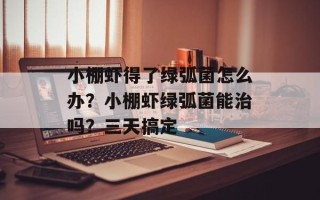 小棚虾得了绿弧菌怎么办？小棚虾绿弧菌能治吗？三天搞定