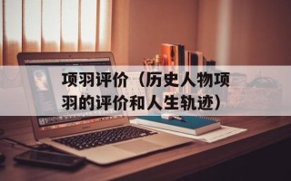 项羽评价（历史人物项羽的评价和人生轨迹）