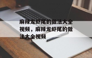 麻辣龙虾尾的做法大全视频，麻辣龙虾尾的做法大全视频