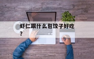 虾仁跟什么包饺子好吃？