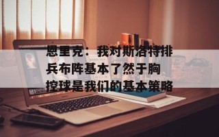 恩里克：我对斯洛特排兵布阵基本了然于胸 控球是我们的基本策略