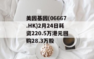 美因基因(06667.HK)2月24日耗资220.5万港元回购28.3万股