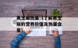黑芝麻热量（了解黑芝麻的营养价值及热量含量）