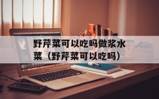 野芹菜可以吃吗做浆水菜（野芹菜可以吃吗）