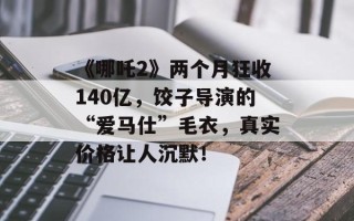《哪吒2》两个月狂收140亿，饺子导演的“爱马仕”毛衣，真实价格让人沉默！